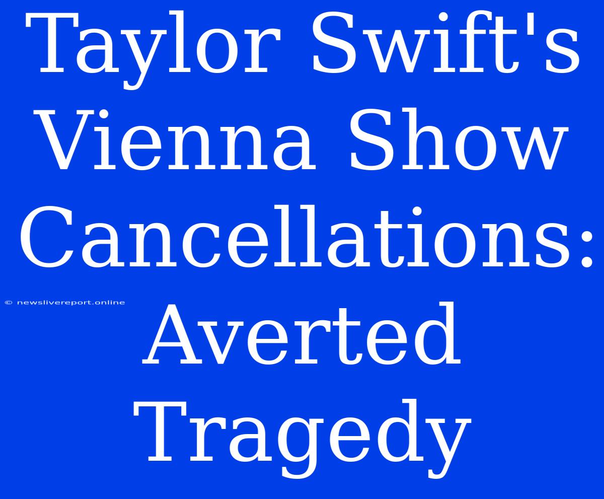 Taylor Swift's Vienna Show Cancellations: Averted Tragedy