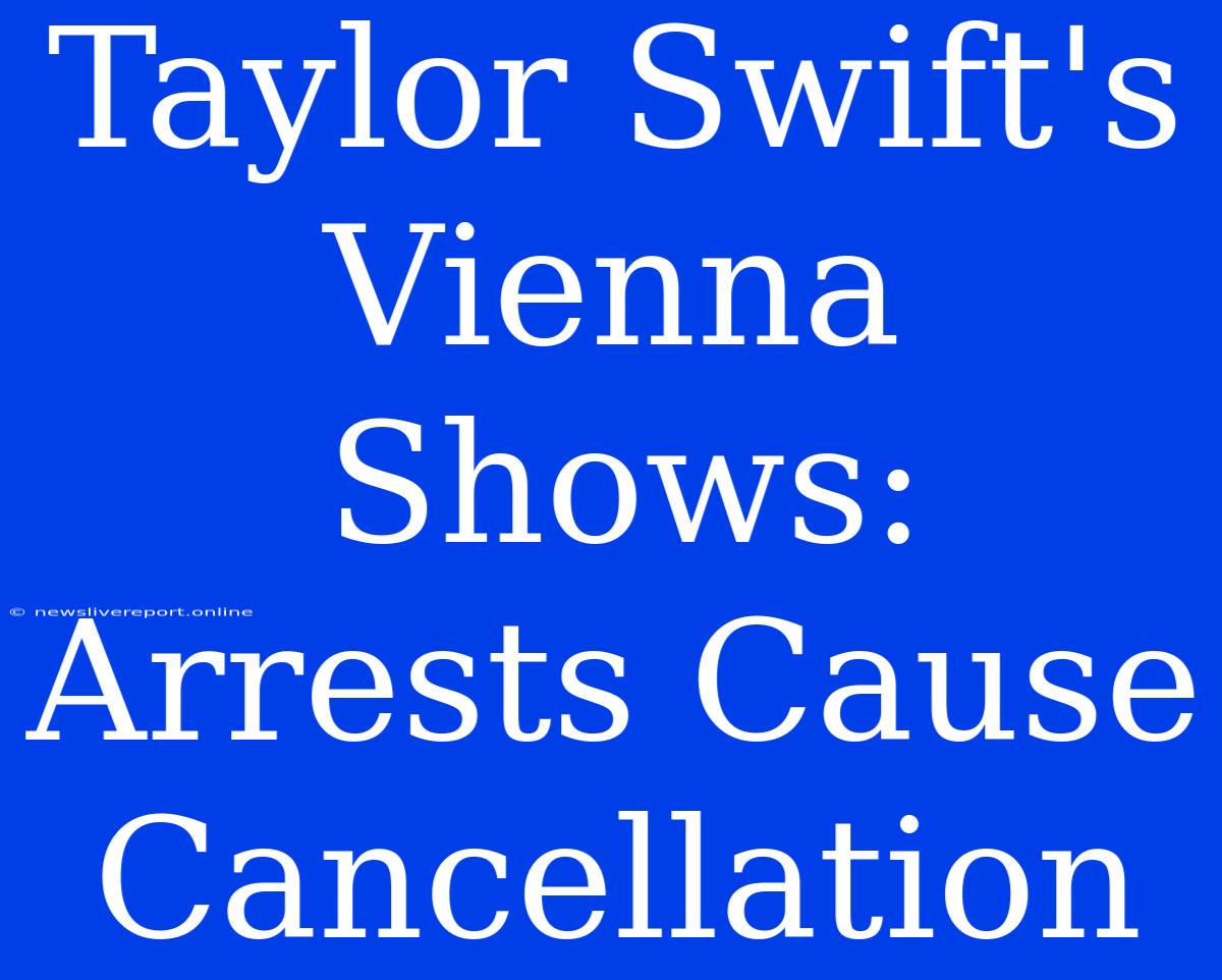 Taylor Swift's Vienna Shows: Arrests Cause Cancellation