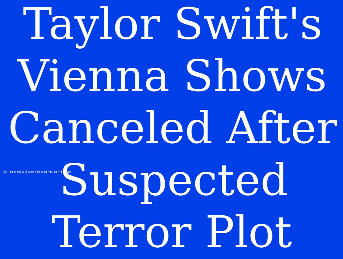 Taylor Swift's Vienna Shows Canceled After Suspected Terror Plot