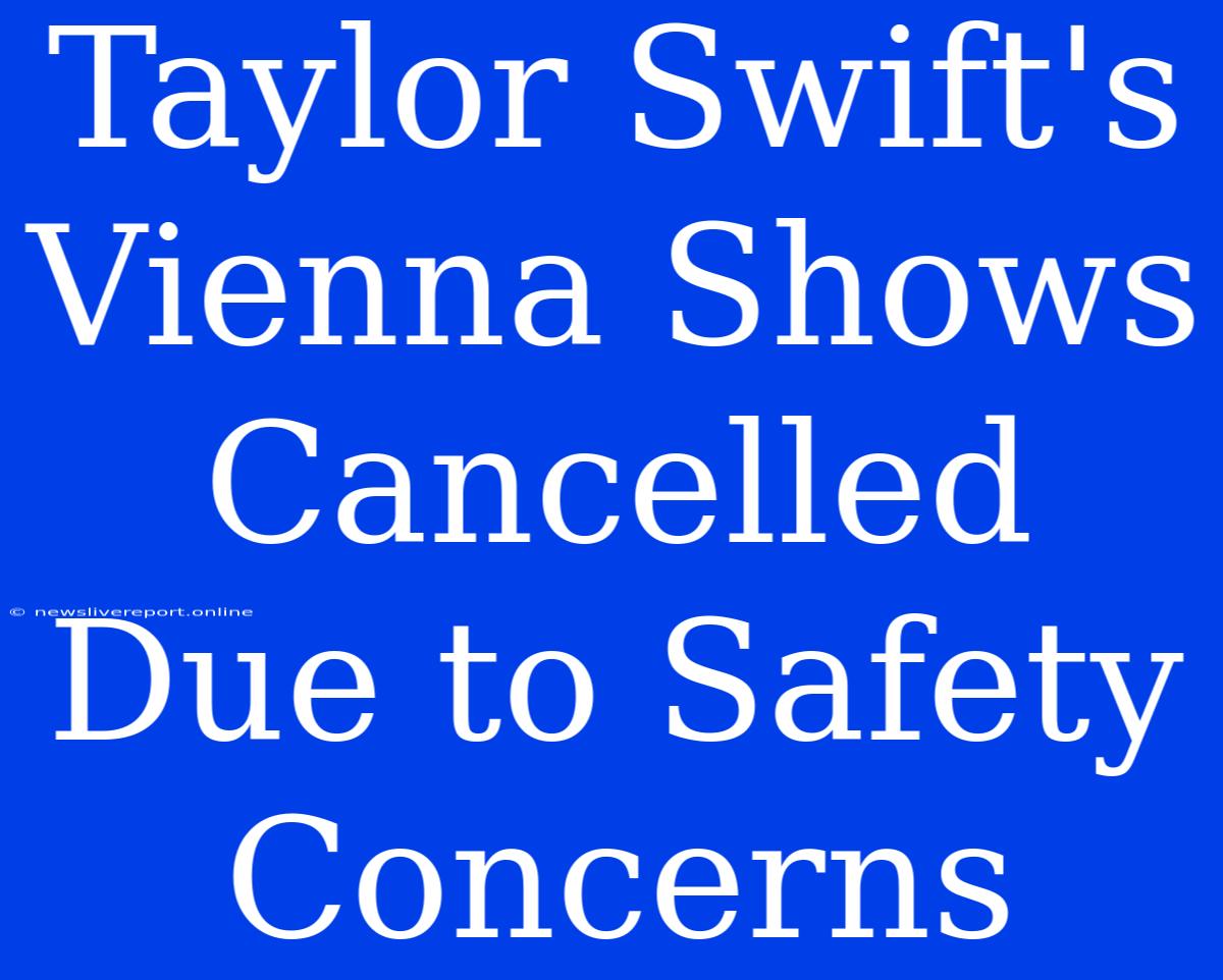 Taylor Swift's Vienna Shows Cancelled Due To Safety Concerns