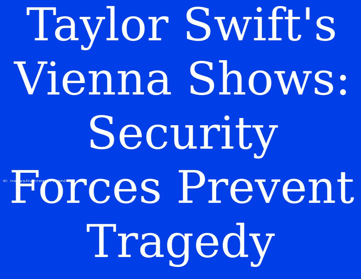 Taylor Swift's Vienna Shows: Security Forces Prevent Tragedy