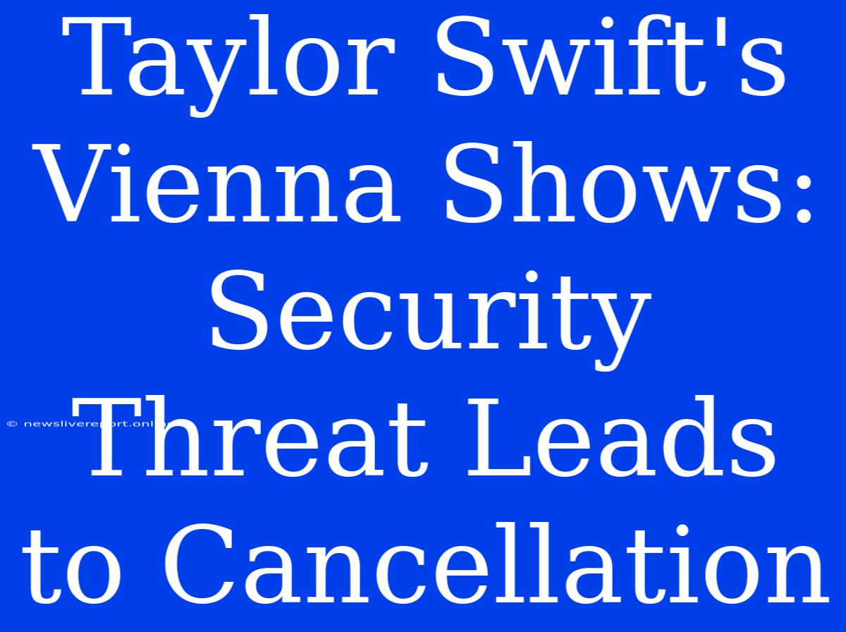 Taylor Swift's Vienna Shows: Security Threat Leads To Cancellation