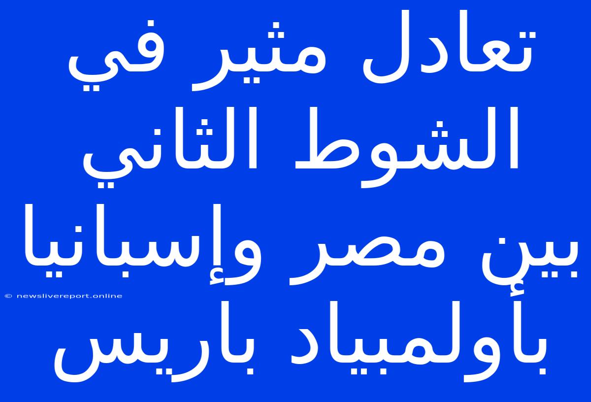 تعادل مثير في الشوط الثاني بين مصر وإسبانيا بأولمبياد باريس