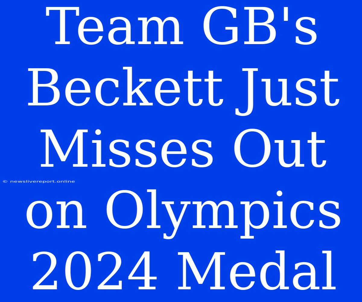 Team GB's Beckett Just Misses Out On Olympics 2024 Medal