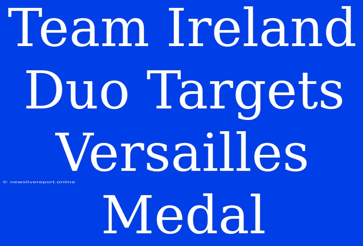 Team Ireland Duo Targets Versailles Medal