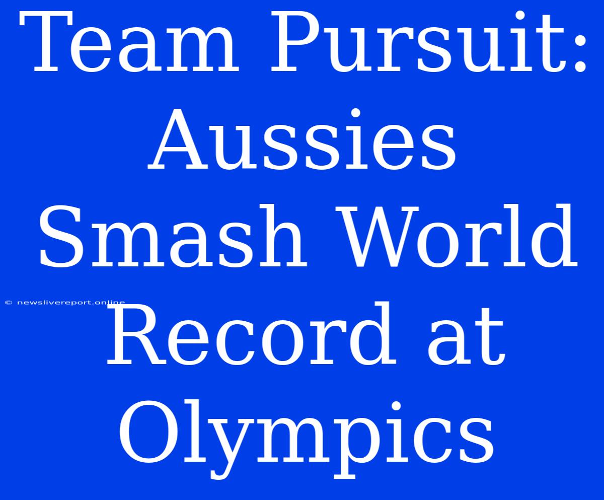 Team Pursuit: Aussies Smash World Record At Olympics