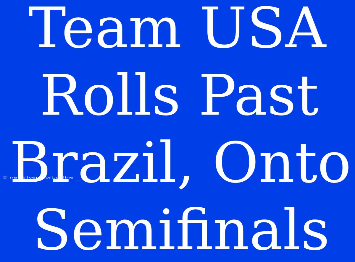 Team USA Rolls Past Brazil, Onto Semifinals