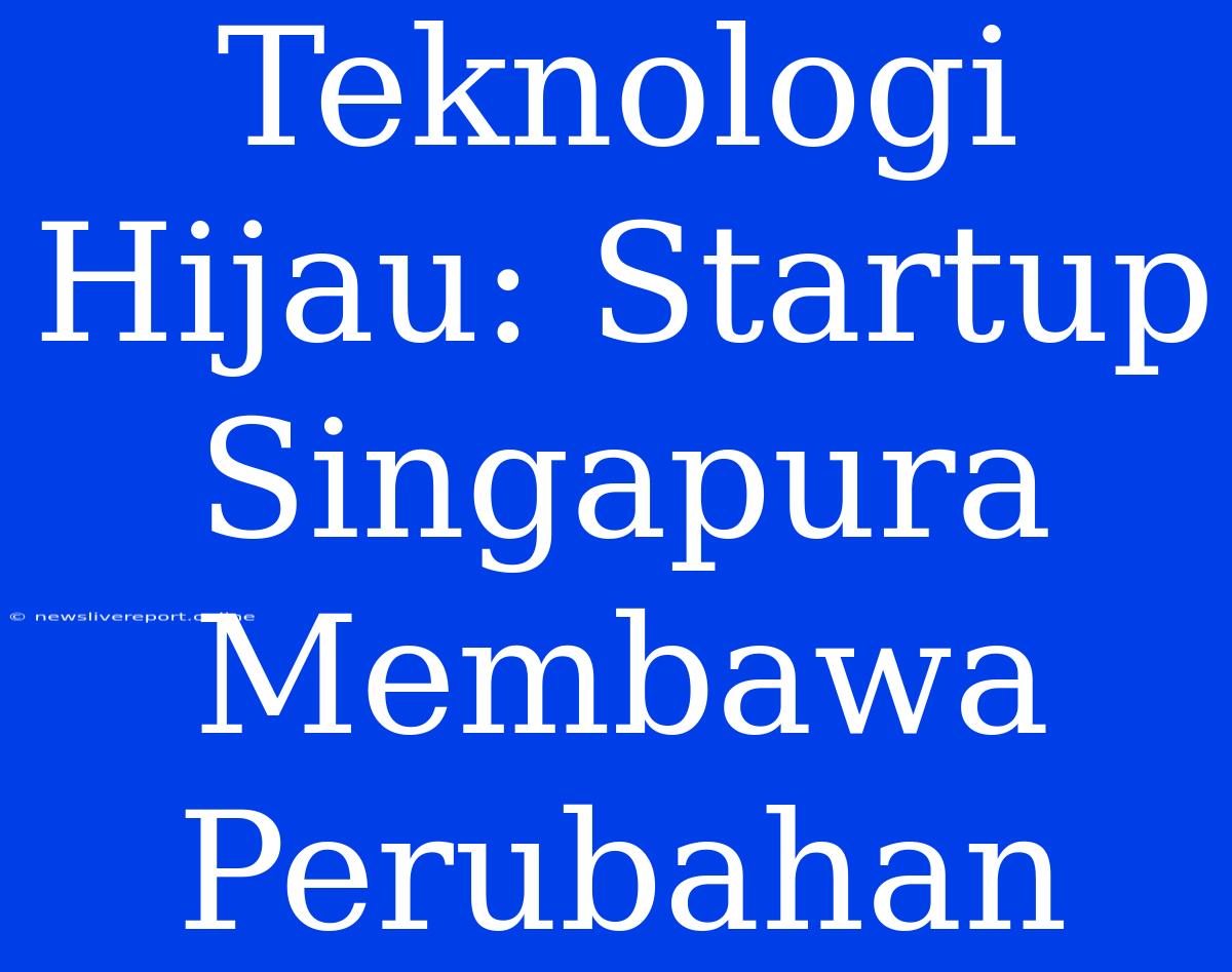 Teknologi Hijau: Startup Singapura Membawa Perubahan