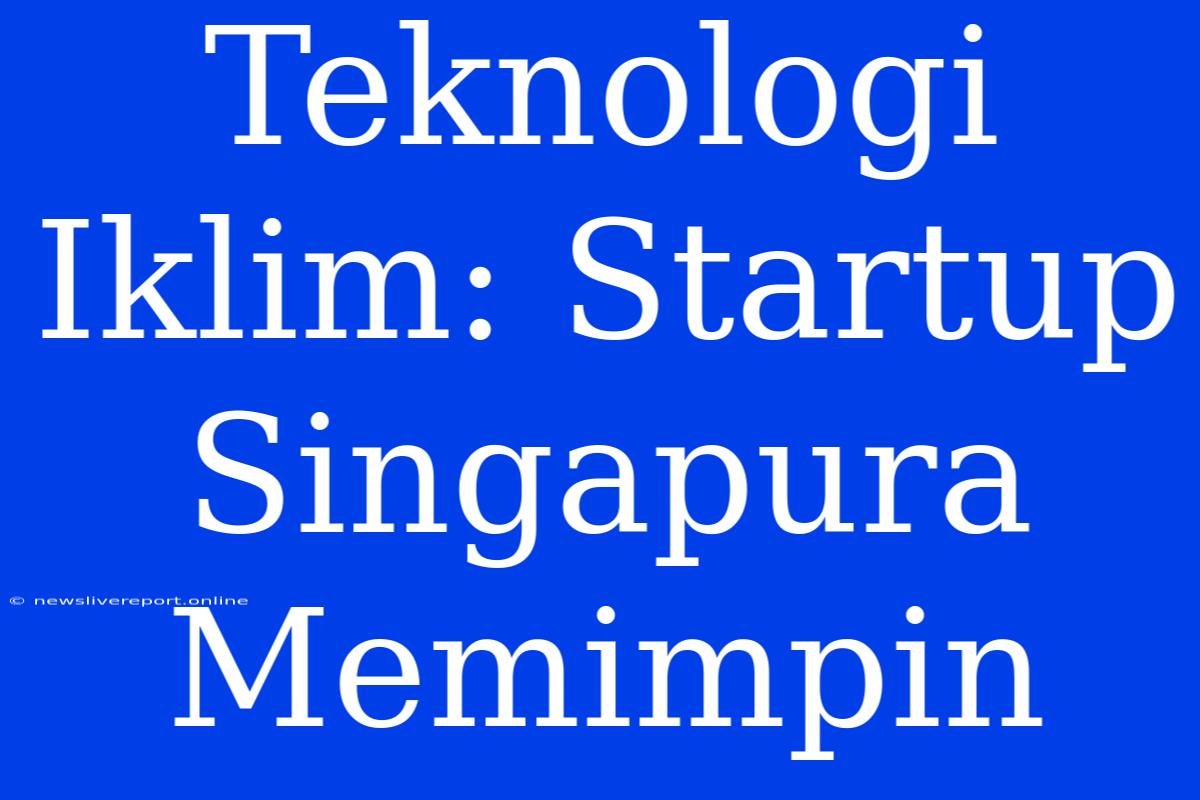 Teknologi Iklim: Startup Singapura Memimpin