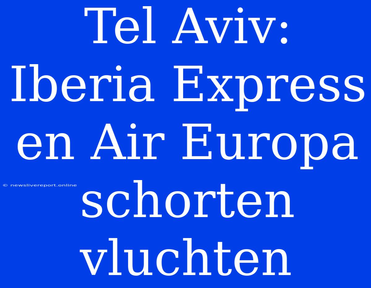 Tel Aviv: Iberia Express En Air Europa Schorten Vluchten