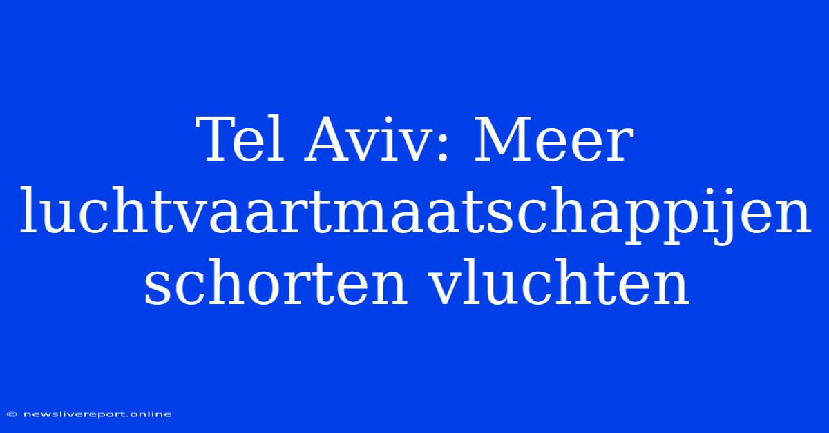 Tel Aviv: Meer Luchtvaartmaatschappijen Schorten Vluchten