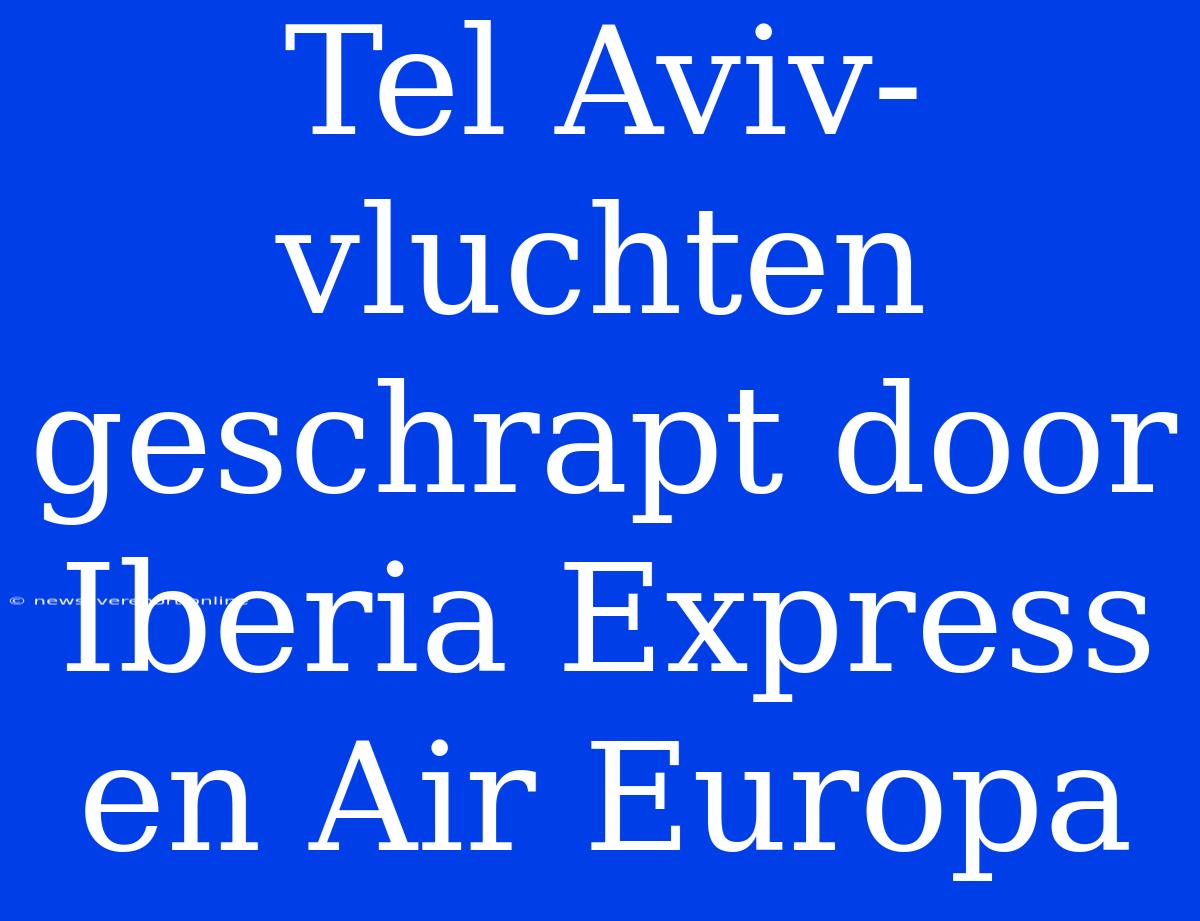 Tel Aviv-vluchten Geschrapt Door Iberia Express En Air Europa