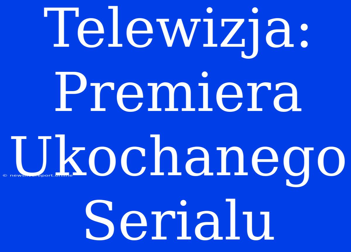 Telewizja: Premiera Ukochanego Serialu