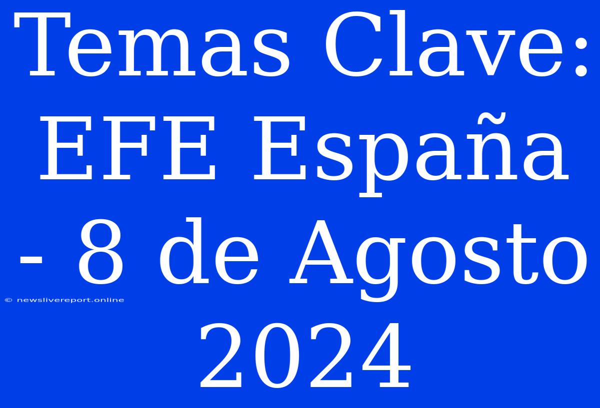 Temas Clave: EFE España - 8 De Agosto 2024