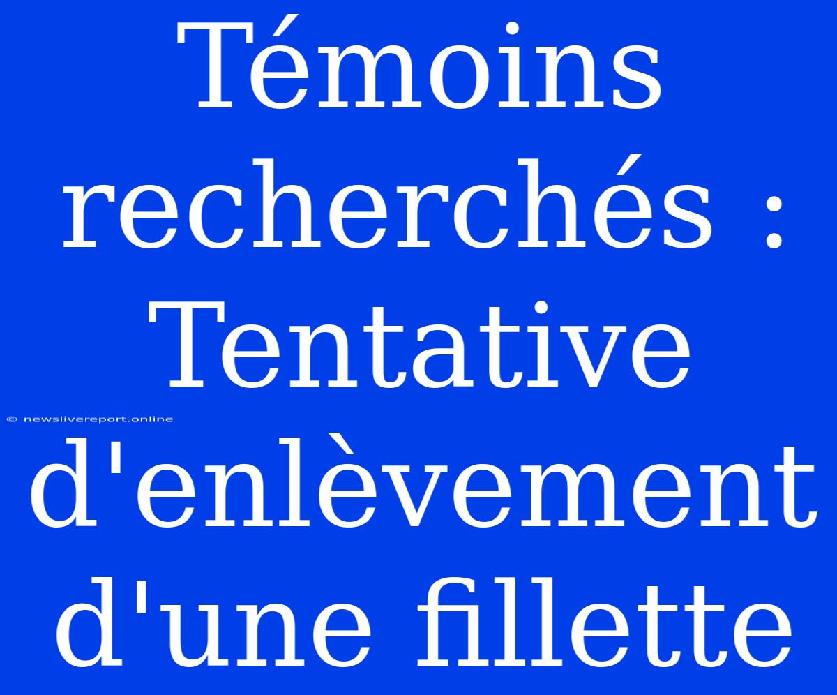 Témoins Recherchés : Tentative D'enlèvement D'une Fillette