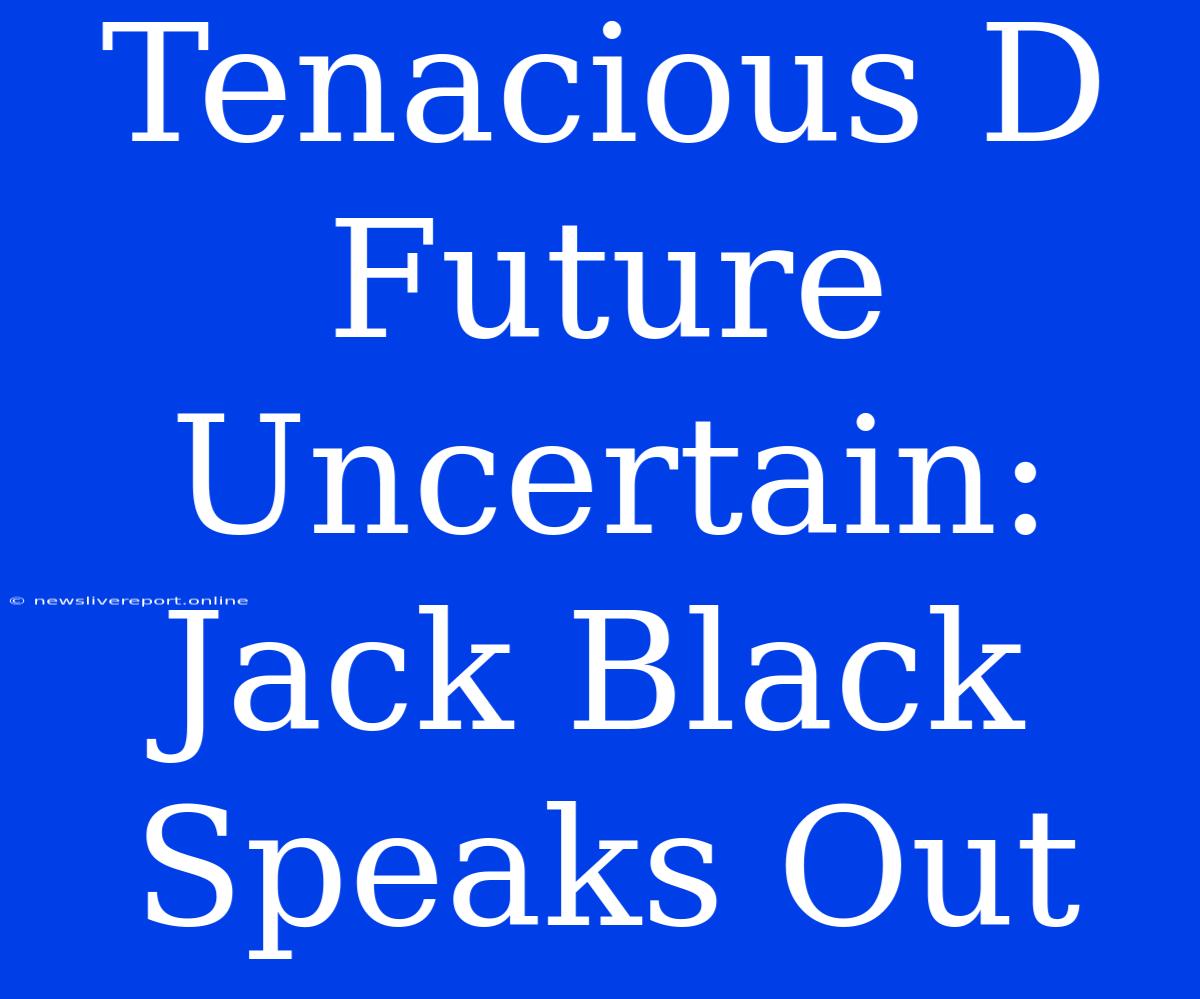 Tenacious D Future Uncertain: Jack Black Speaks Out