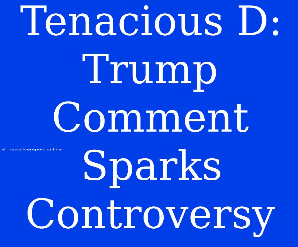 Tenacious D:  Trump Comment Sparks Controversy