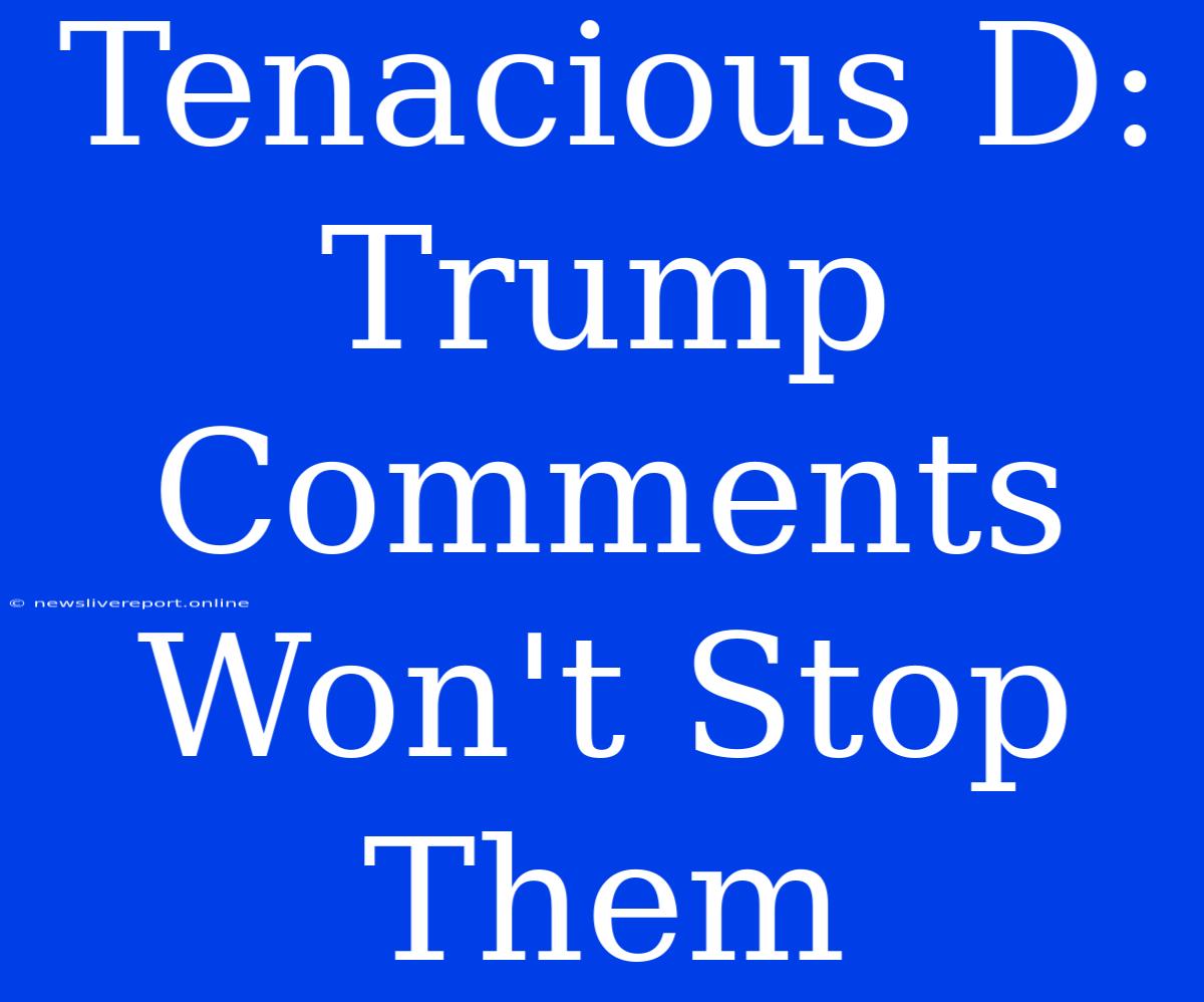 Tenacious D: Trump Comments Won't Stop Them