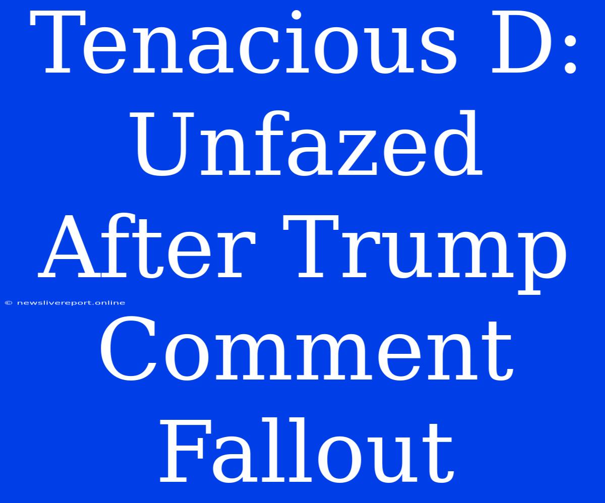 Tenacious D:  Unfazed After Trump Comment Fallout