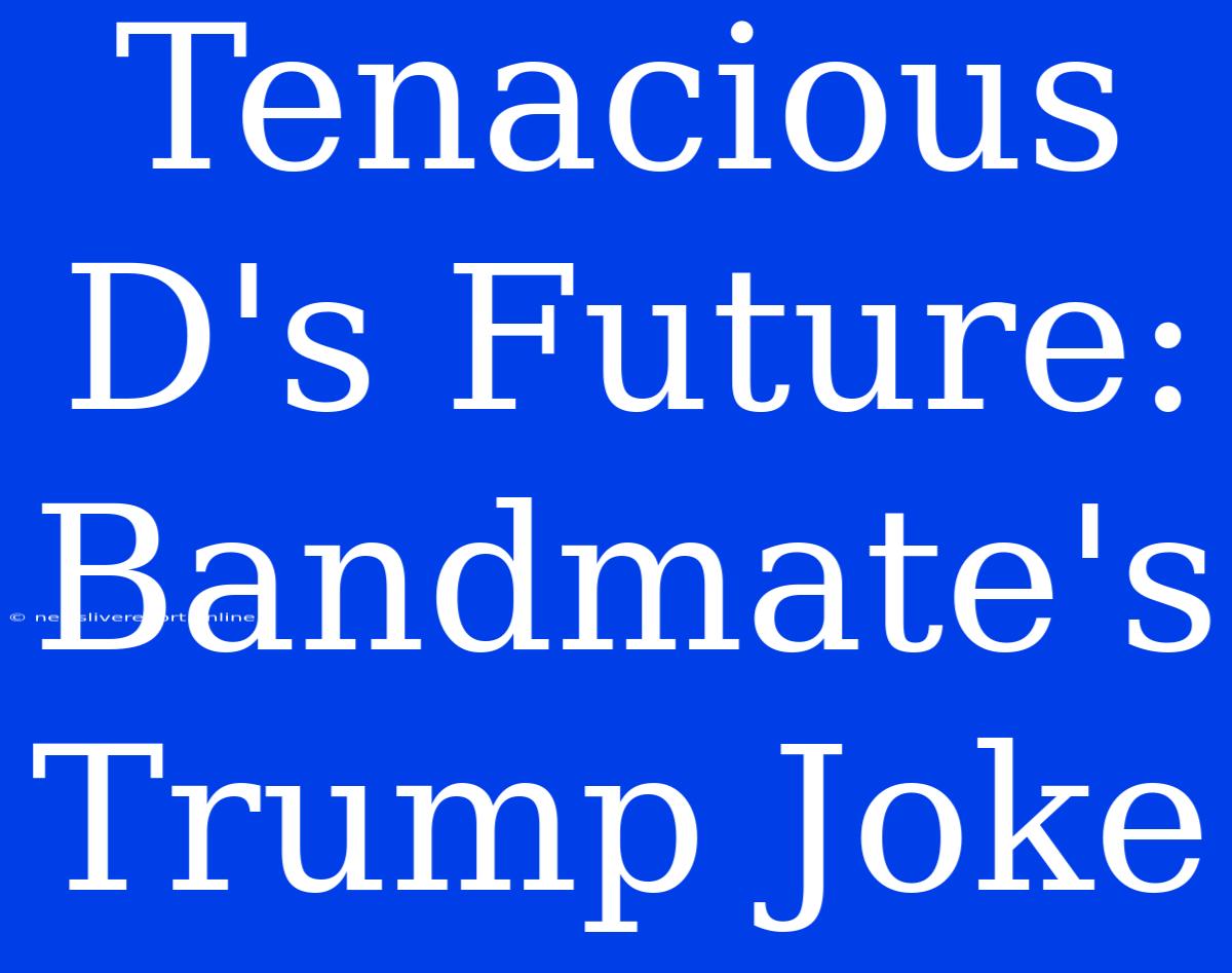 Tenacious D's Future:  Bandmate's Trump Joke