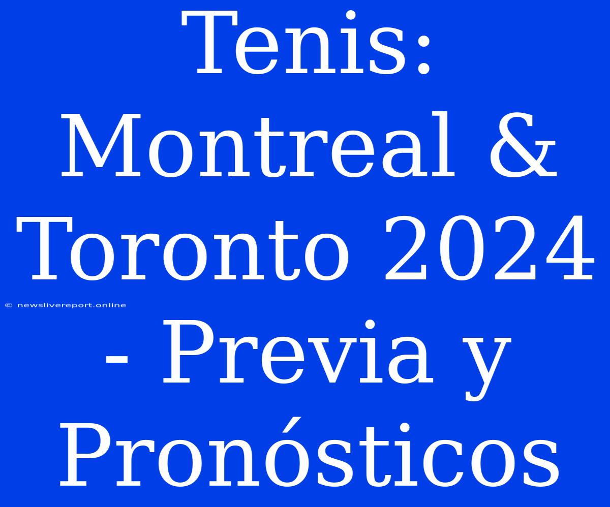 Tenis: Montreal & Toronto 2024 - Previa Y Pronósticos