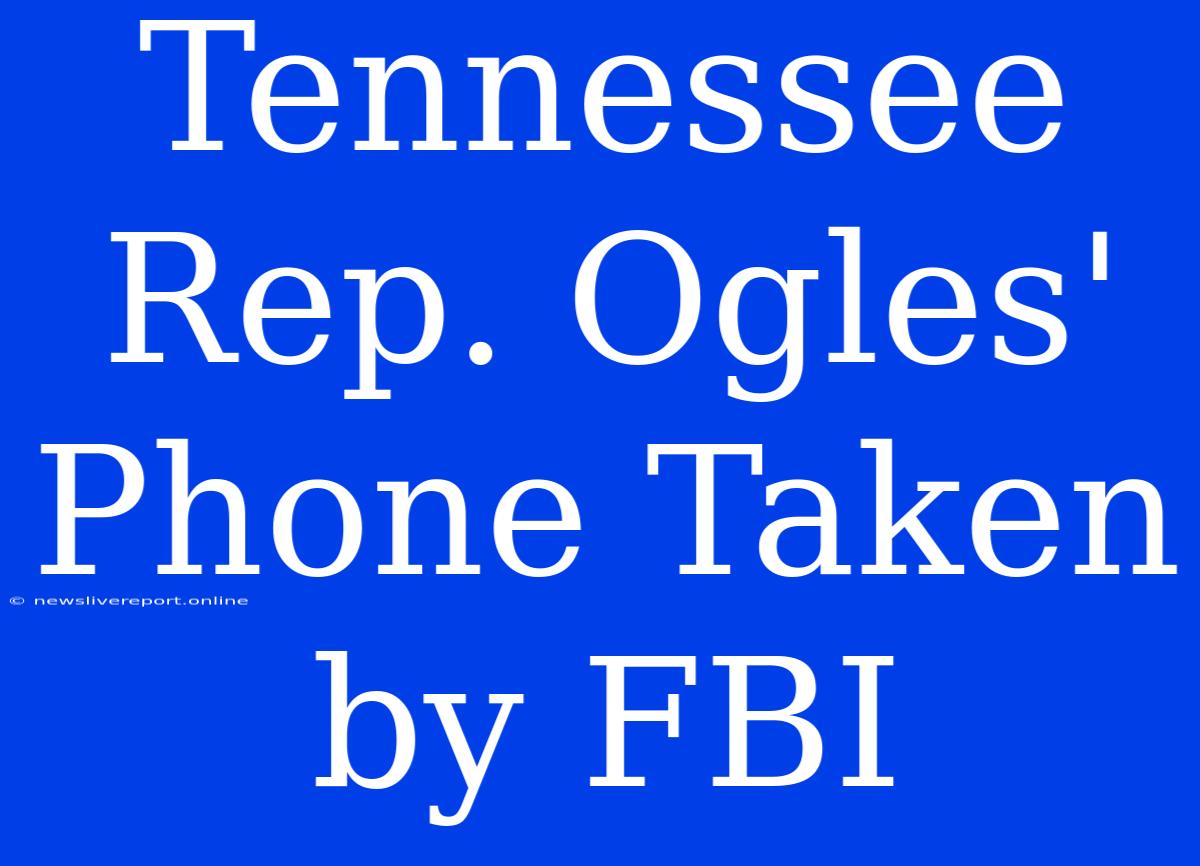 Tennessee Rep. Ogles' Phone Taken By FBI