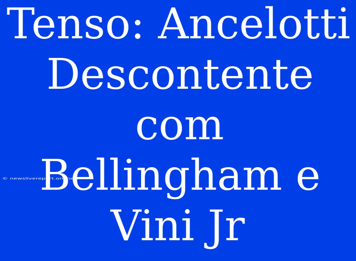 Tenso: Ancelotti Descontente Com Bellingham E Vini Jr