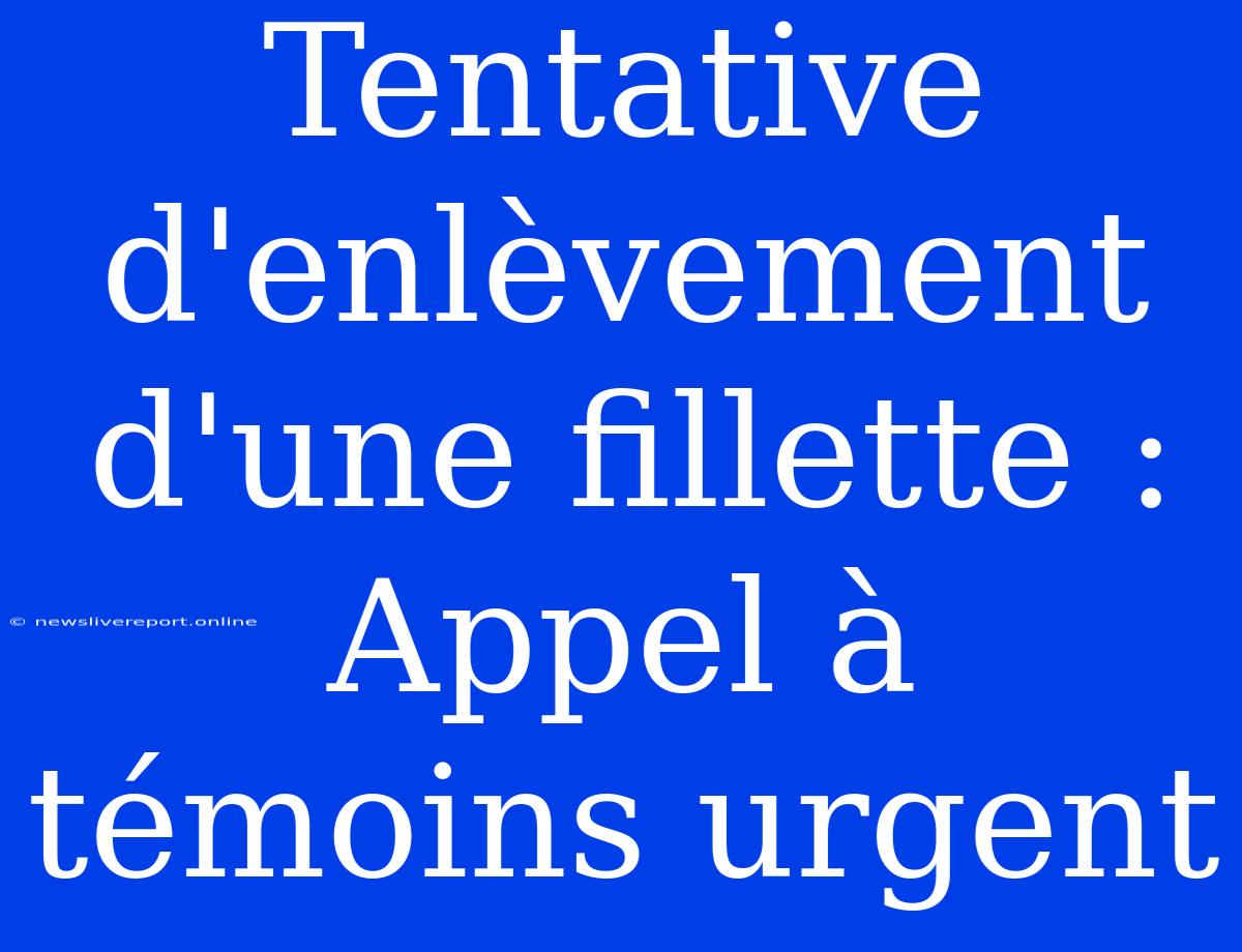 Tentative D'enlèvement D'une Fillette : Appel À Témoins Urgent