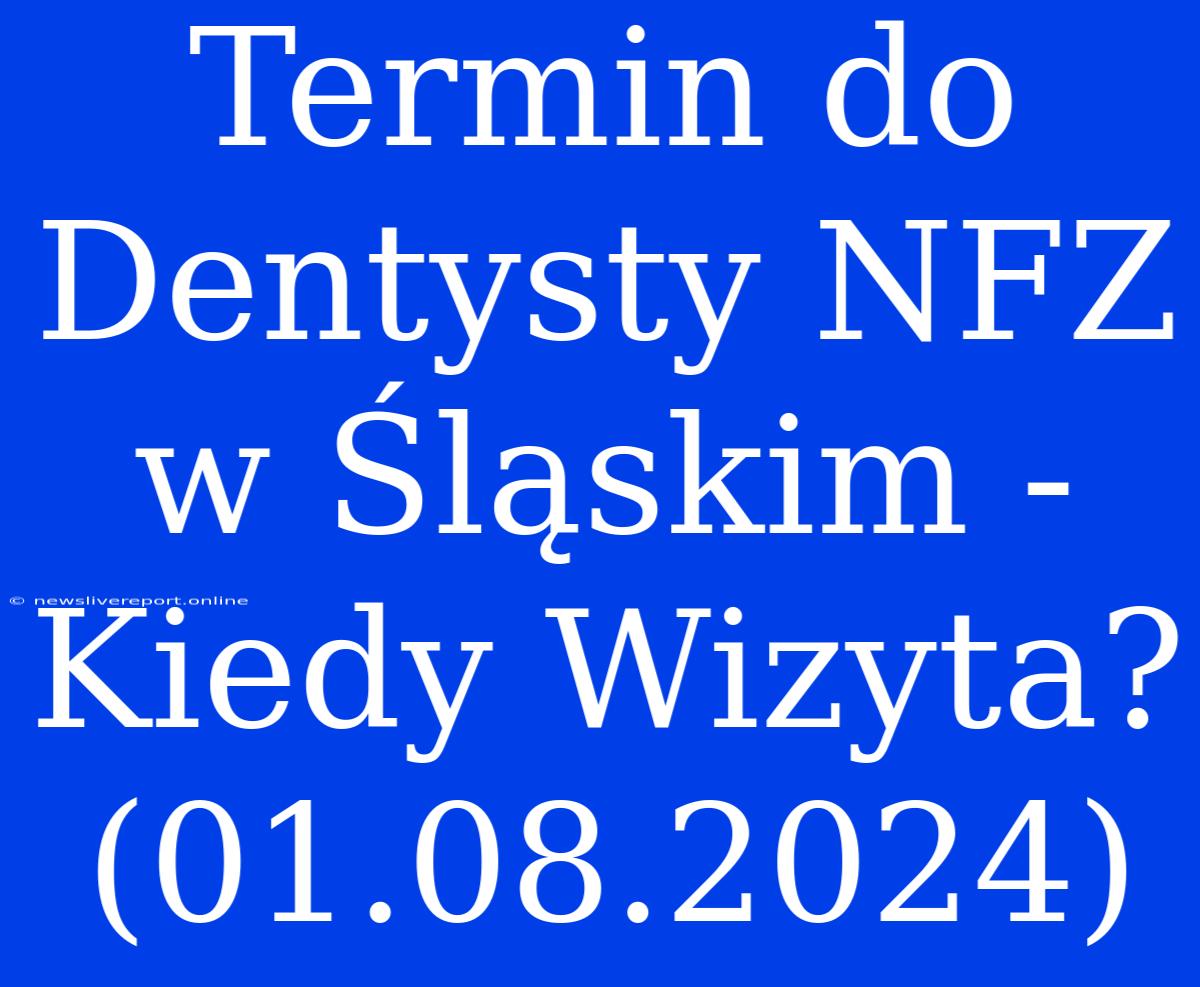 Termin Do Dentysty NFZ W Śląskim - Kiedy Wizyta? (01.08.2024)