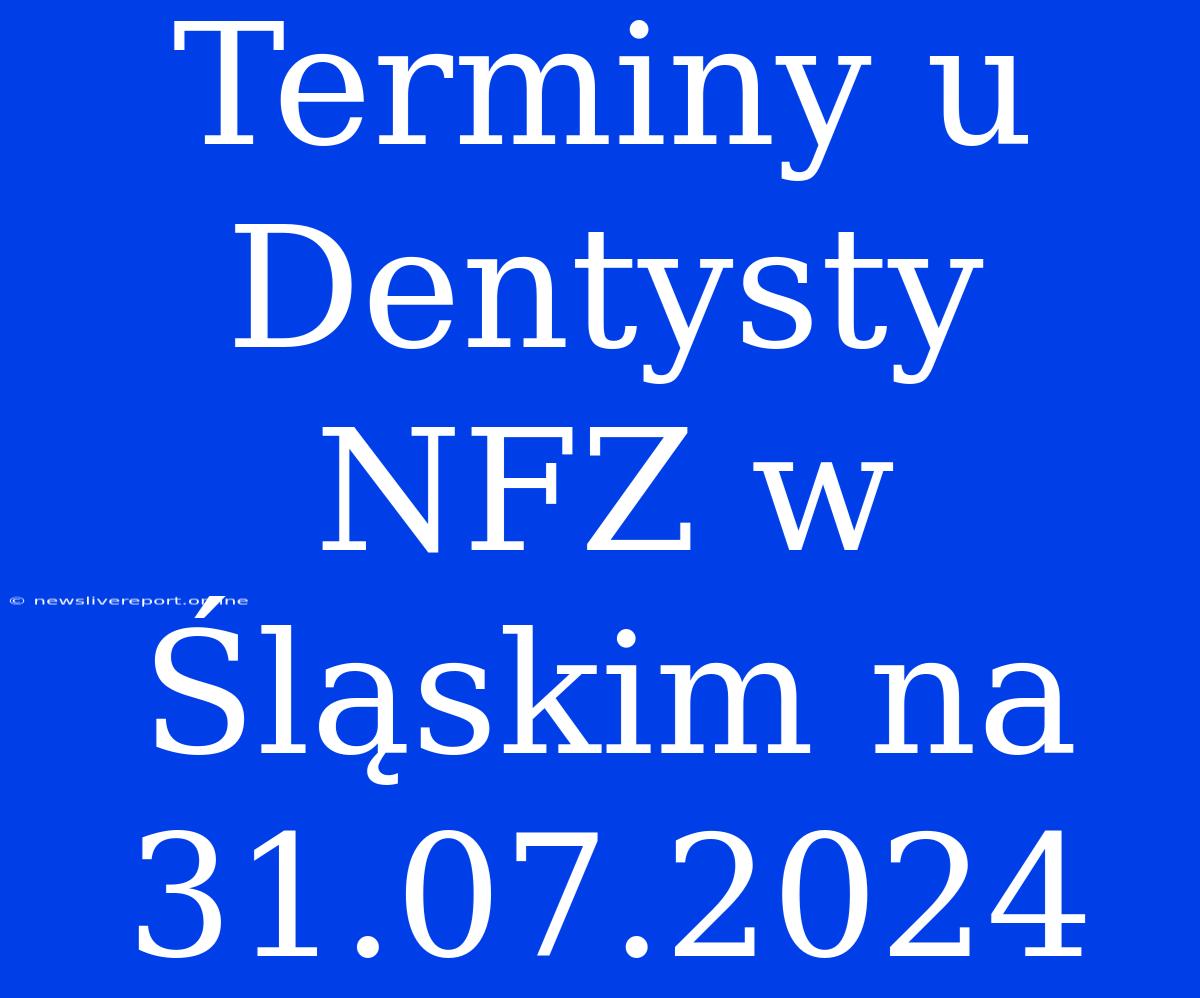 Terminy U Dentysty NFZ W Śląskim Na 31.07.2024