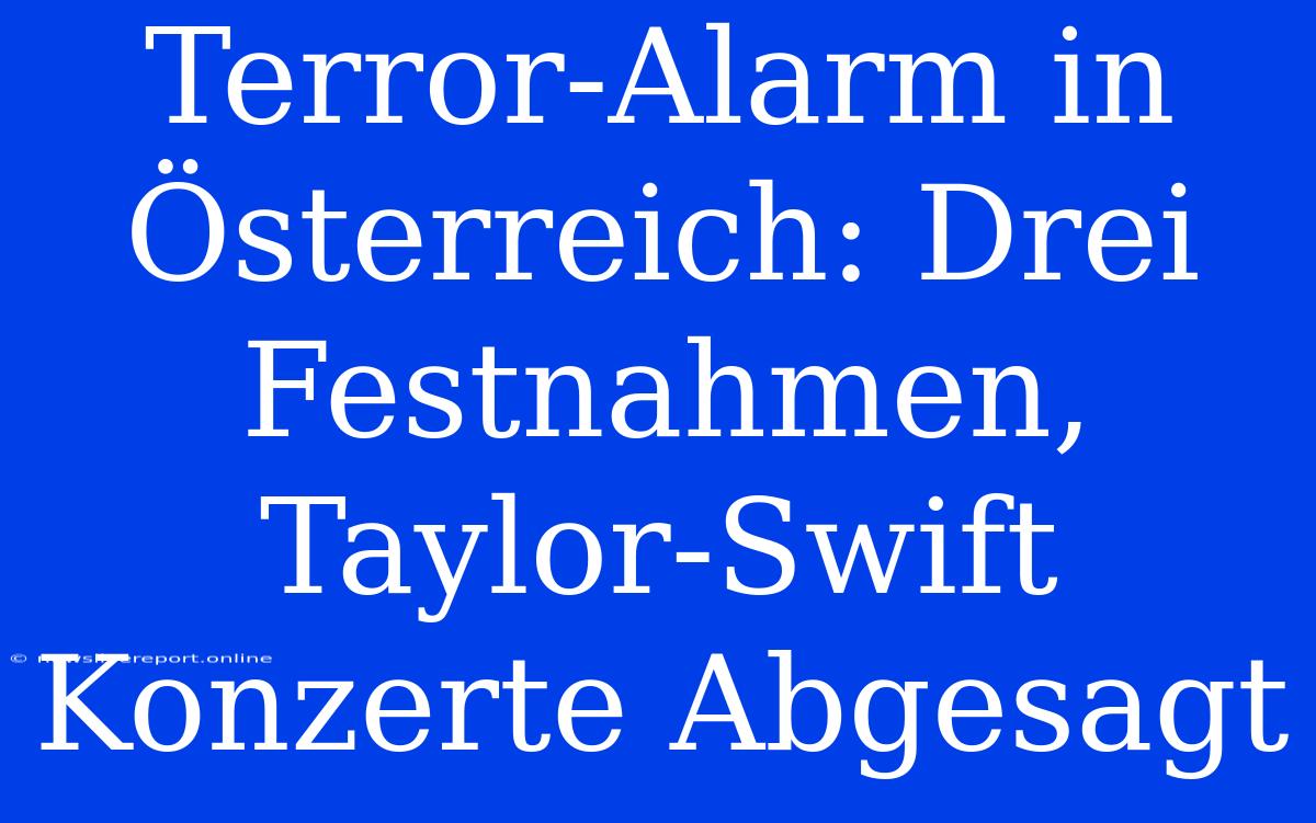 Terror-Alarm In Österreich: Drei Festnahmen, Taylor-Swift Konzerte Abgesagt