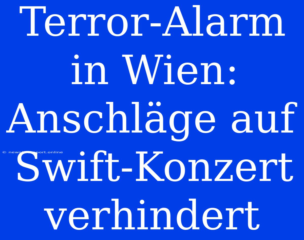 Terror-Alarm In Wien: Anschläge Auf Swift-Konzert Verhindert