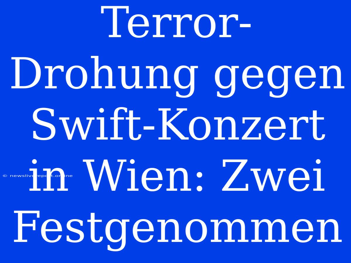 Terror-Drohung Gegen Swift-Konzert In Wien: Zwei Festgenommen