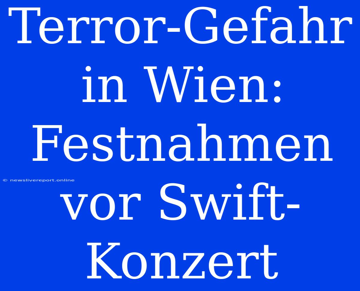 Terror-Gefahr In Wien: Festnahmen Vor Swift-Konzert