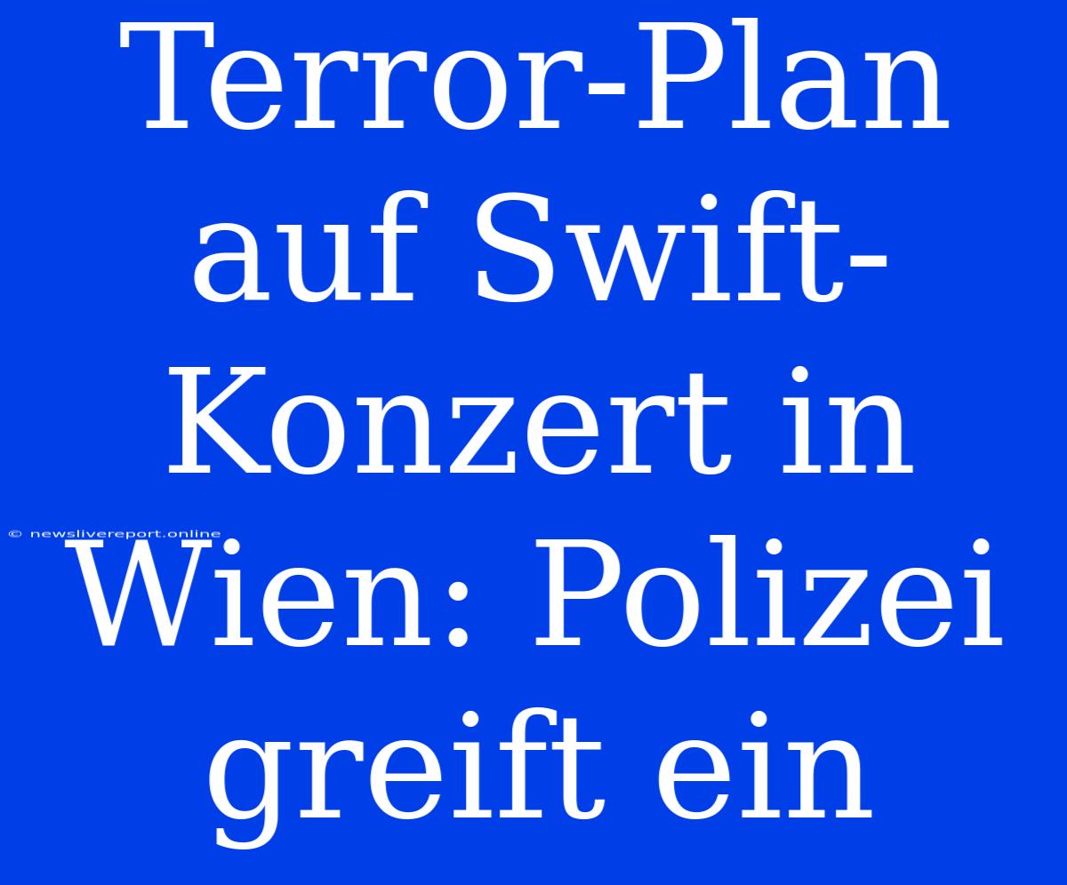 Terror-Plan Auf Swift-Konzert In Wien: Polizei Greift Ein