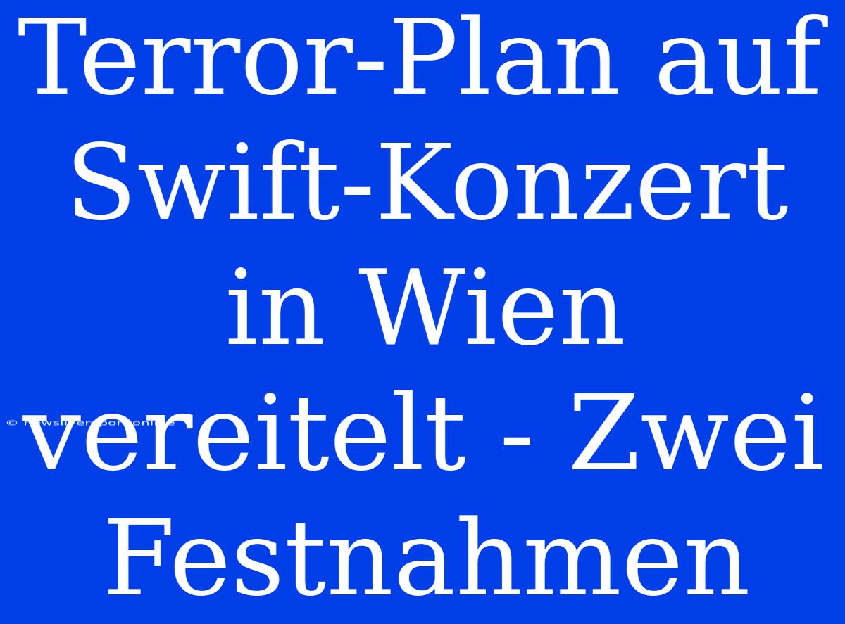 Terror-Plan Auf Swift-Konzert In Wien Vereitelt - Zwei Festnahmen