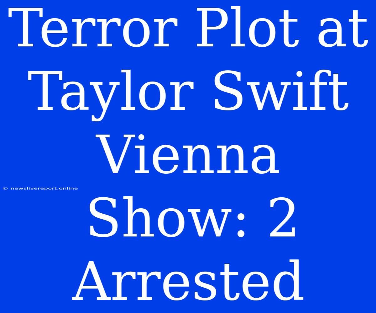 Terror Plot At Taylor Swift Vienna Show: 2 Arrested