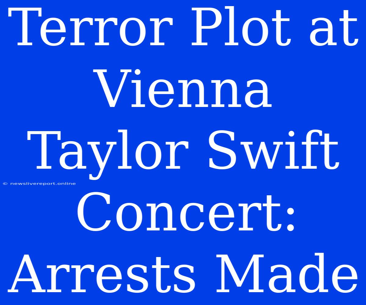 Terror Plot At Vienna Taylor Swift Concert: Arrests Made