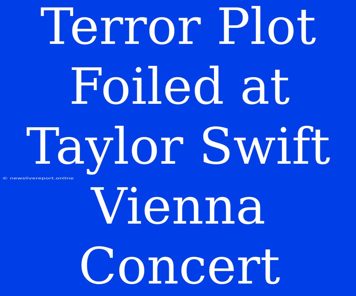 Terror Plot Foiled At Taylor Swift Vienna Concert