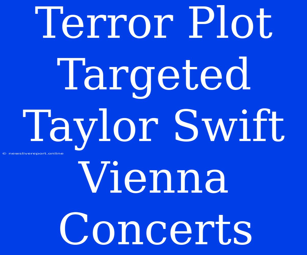 Terror Plot Targeted Taylor Swift Vienna Concerts