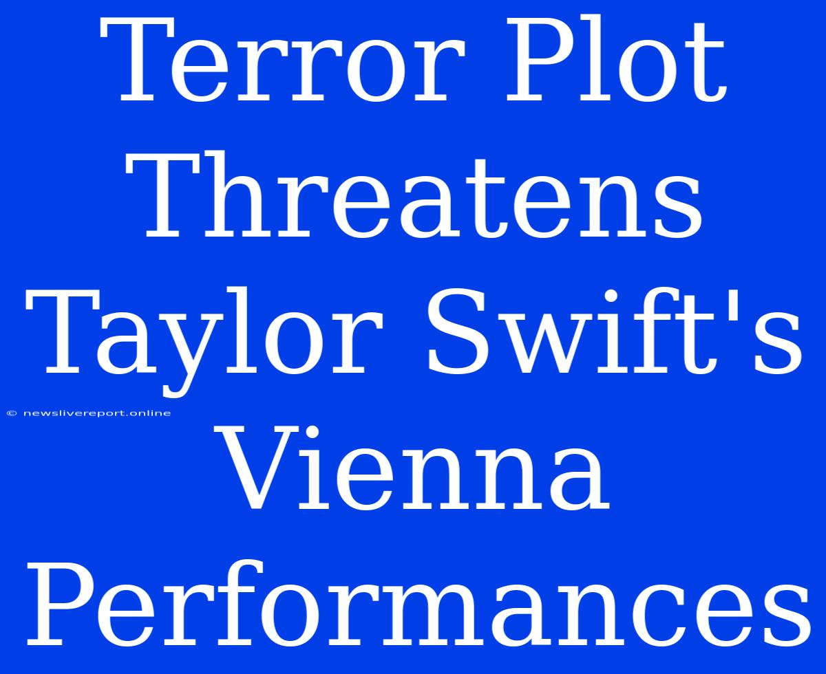 Terror Plot Threatens Taylor Swift's Vienna Performances