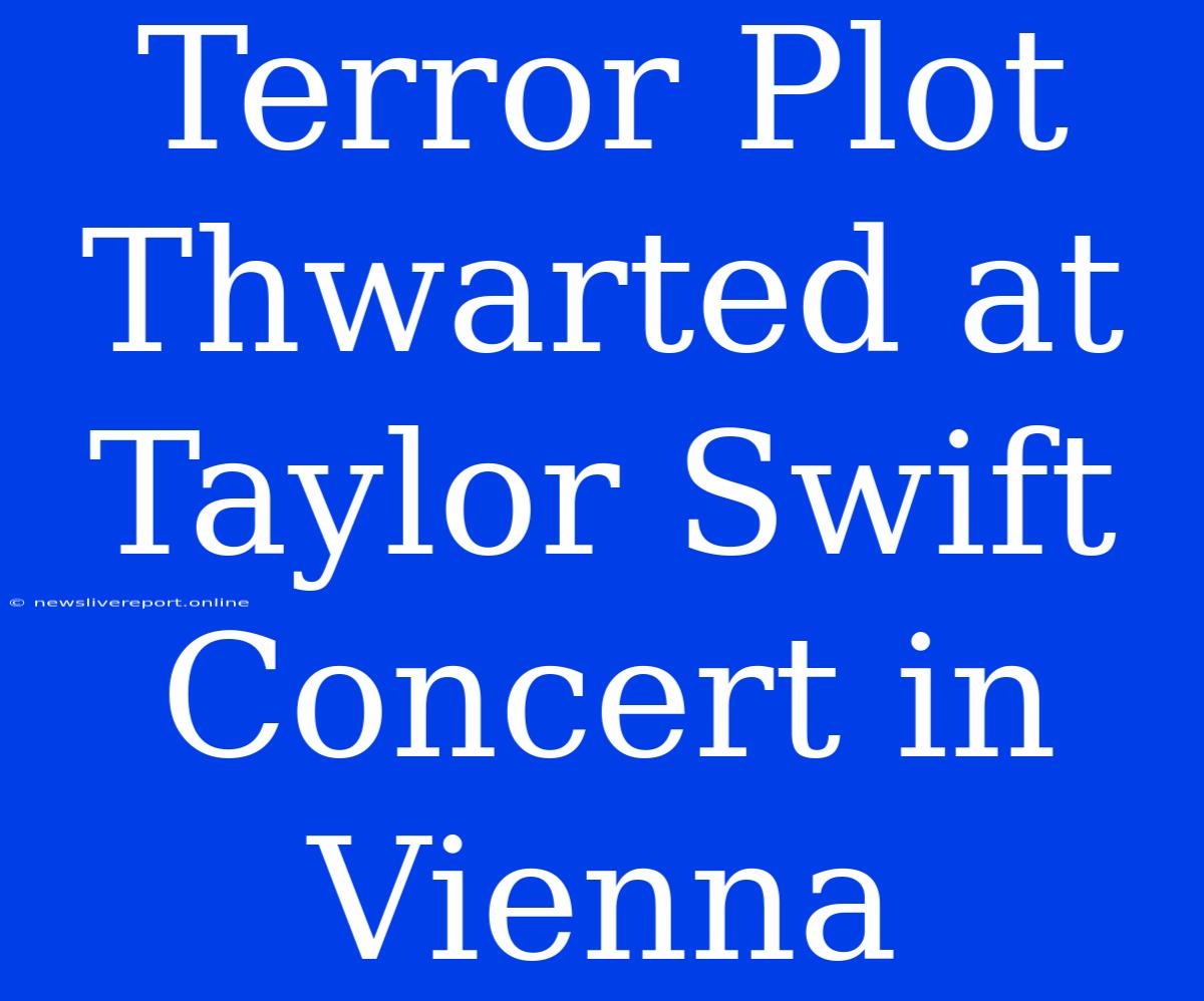 Terror Plot Thwarted At Taylor Swift Concert In Vienna