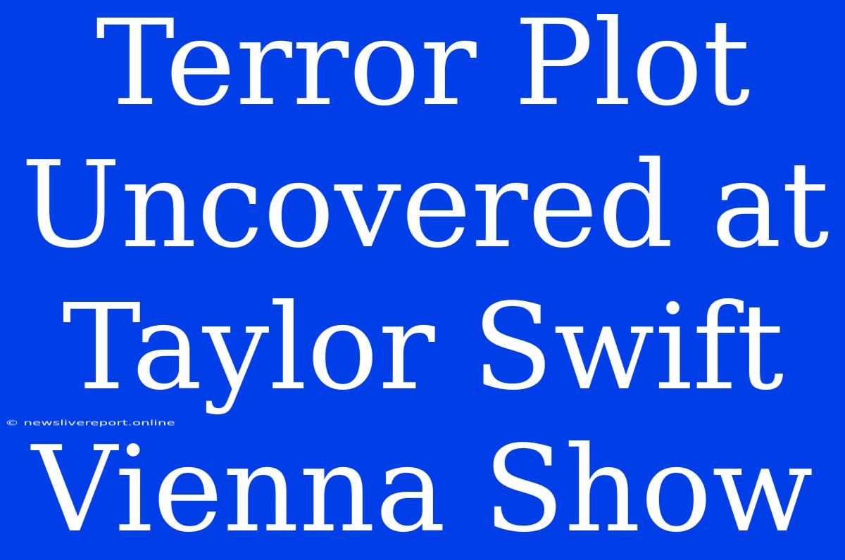 Terror Plot Uncovered At Taylor Swift Vienna Show