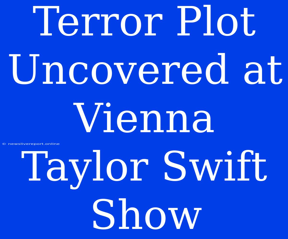 Terror Plot Uncovered At Vienna Taylor Swift Show