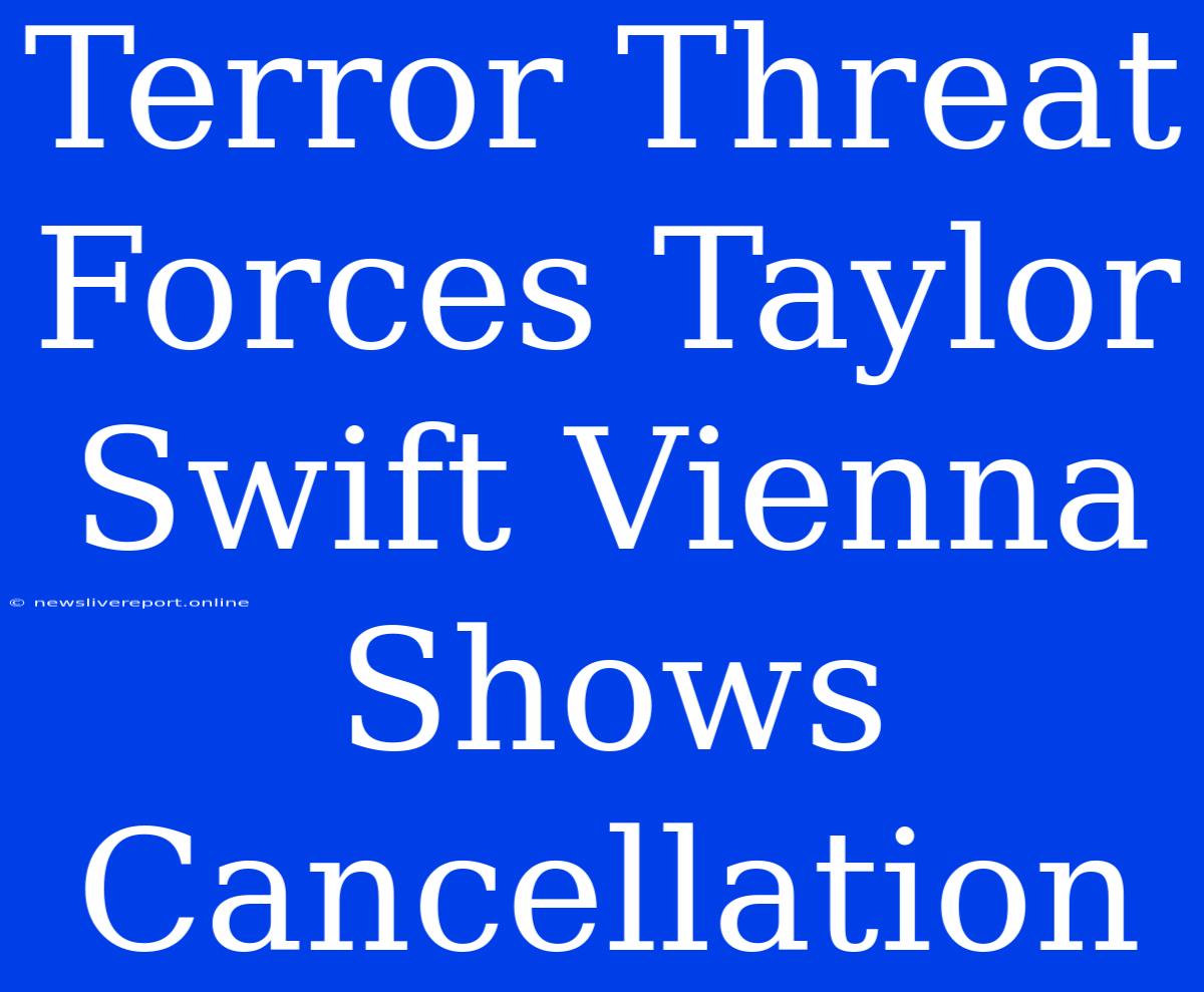 Terror Threat Forces Taylor Swift Vienna Shows Cancellation