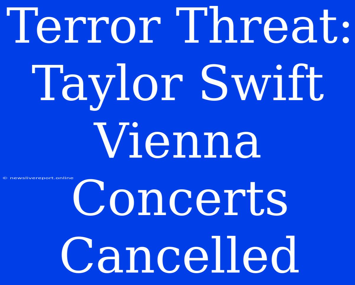 Terror Threat: Taylor Swift Vienna Concerts Cancelled