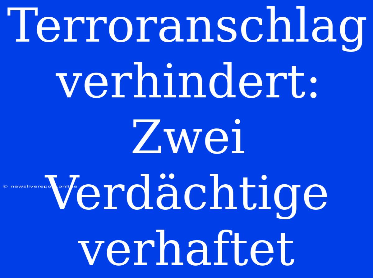 Terroranschlag Verhindert: Zwei Verdächtige Verhaftet