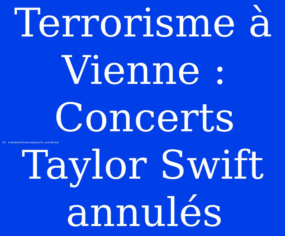 Terrorisme À Vienne : Concerts Taylor Swift Annulés