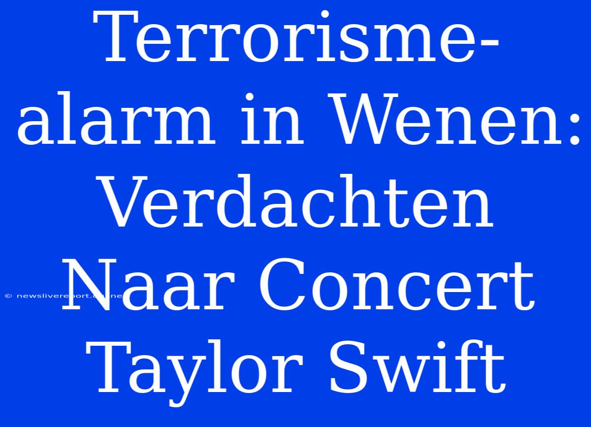 Terrorisme-alarm In Wenen: Verdachten Naar Concert Taylor Swift