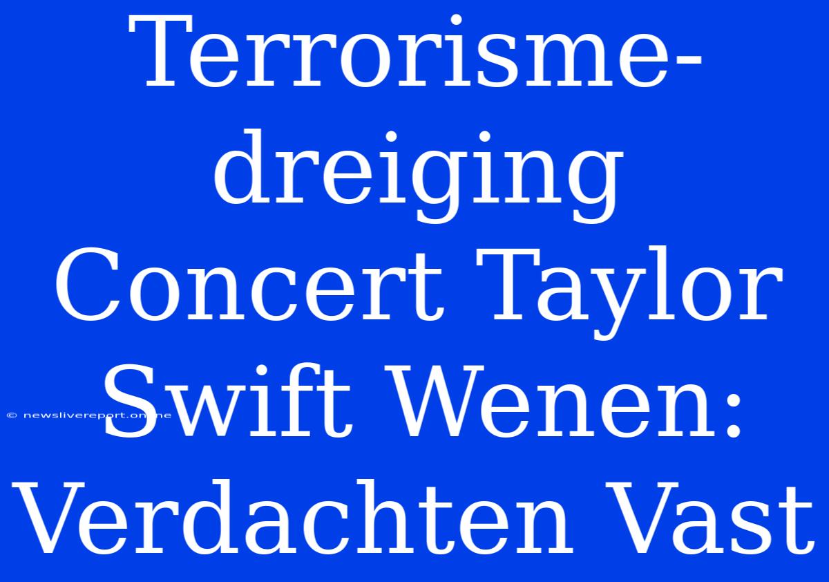 Terrorisme-dreiging Concert Taylor Swift Wenen: Verdachten Vast